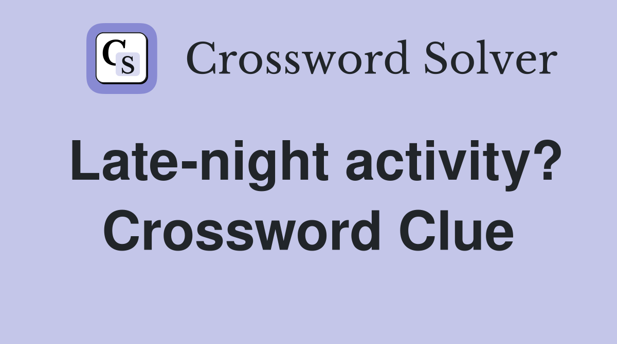 Late night activity? Crossword Clue Answers Crossword Solver